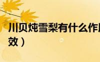 川贝炖雪梨有什么作用（川贝炖雪梨有什么功效）