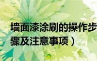 墙面漆涂刷的操作步骤?（墙面刷漆的八大步骤及注意事项）