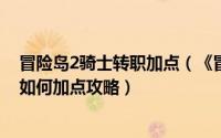 冒险岛2骑士转职加点（《冒险岛online》战士各职业二转如何加点攻略）