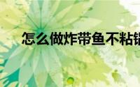 怎么做炸带鱼不粘锅（怎么做炸带鱼?）