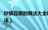 砂锅豆腐的做法大全视频教程（砂锅豆腐的做法）