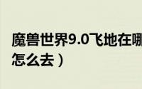 魔兽世界9.0飞地在哪（魔兽世界7.0铁脚飞地怎么去）