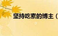 坚持吃素的博主（坚持吃素的好处）