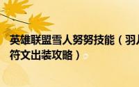英雄联盟雪人努努技能（羽儿lol雪人骑士努努技能天赋加点符文出装攻略）
