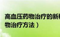 高血压药物治疗的新概念临床意义（高血压药物治疗方法）
