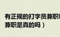 有正规的打字员兼职吗（正规网上兼职打字员兼职是真的吗）