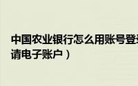 中国农业银行怎么用账号登录（安卓版中国农业银行如何申请电子账户）