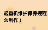 起重机维护保养规程（起重机维修保养方案怎么制作）