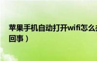 苹果手机自动打开wifi怎么办（苹果手机自动打开wifi怎么回事）
