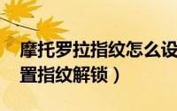 摩托罗拉指纹怎么设置（motoZ手机如何设置指纹解锁）