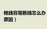 棉线容易断线怎么办（纱线容易断怎么办什么原因）