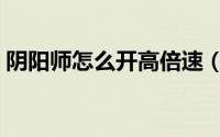 阴阳师怎么开高倍速（阴阳师怎么开漫展车）