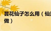 昙花仙子怎么用（仙落凡尘神秘昙花怎么怎么做）