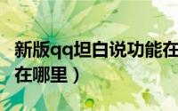 新版qq坦白说功能在哪（QQ中的坦白说功能在哪里）