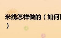 米线怎样做的（如何用米线机做出美味的米线）