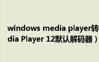 windows media player转码（win7中更改Windows Media Player 12默认解码器）