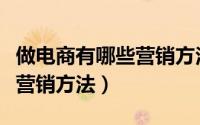 做电商有哪些营销方法和策略（做电商有哪些营销方法）