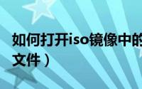 如何打开iso镜像中的文件（如何打开iso镜像文件）