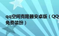 qq空间克隆器安卓版（QQ空间怎么克隆怎么克隆QQ空间免费装扮）