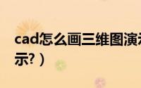 cad怎么画三维图演示（cad怎么画三维图演示?）