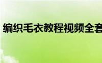编织毛衣教程视频全套分解（编织毛衣教程）