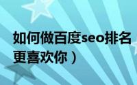 如何做百度seo排名（做SEO如何让百度爬虫更喜欢你）