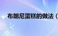 布朗尼蛋糕的做法（布朗尼蛋糕的做法）