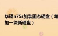 华硕n75s加装固态硬盘（笔记本大作战[1]给华硕N75SL添加一块新硬盘）