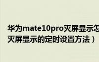 华为mate10pro灭屏显示怎么设置（华为手机Mate10Pro灭屏显示的定时设置方法）