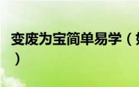 变废为宝简单易学（如何成为变废为宝小能手）
