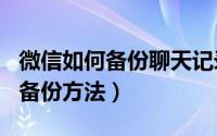 微信如何备份聊天记录（微信聊天记录的N种备份方法）
