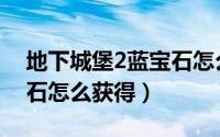 地下城堡2蓝宝石怎么获取（地下城堡2蓝宝石怎么获得）
