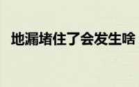 地漏堵住了会发生啥（地漏堵住了怎么办）