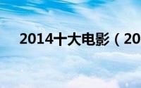 2014十大电影（2014十大电影排行榜）