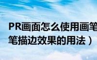 PR画面怎么使用画笔描边效果（premiere画笔描边效果的用法）
