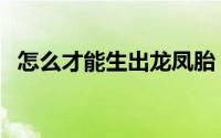 怎么才能生出龙凤胎（怎么才能生双胞胎）