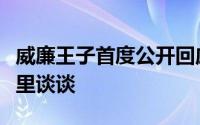 威廉王子首度公开回应哈里夫妇爆料计划与哈里谈谈
