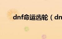 dnf命运齿轮（dnf命运齿轮怎么得）
