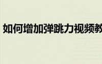 如何增加弹跳力视频教学（如何增加弹跳力）