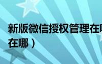 新版微信授权管理在哪里（新版微信授权管理在哪）