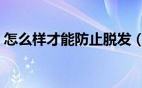 怎么样才能防止脱发（怎么样才能防止脱发）