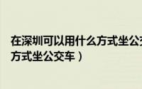 在深圳可以用什么方式坐公交车回广州（在深圳可以用什么方式坐公交车）