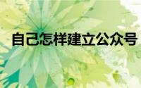 自己怎样建立公众号（自己怎样建设网站）