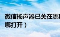 微信扬声器已关在哪里开（微信扬声器已关在哪打开）