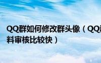 QQ群如何修改群头像（QQ群怎么修改地址、群头像等群资料审核比较快）