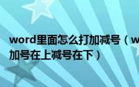 word里面怎么打加减号（word怎么输入加减号± 怎么输入加号在上减号在下）