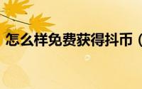 怎么样免费获得抖币（怎么样免费获得Q币）