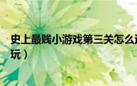 史上最贱小游戏第三关怎么过（史上最贱小游戏第三关怎么玩）