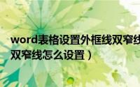 word表格设置外框线双窄线（WORD设置表格框线为红色双窄线怎么设置）