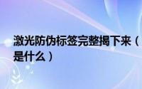 激光防伪标签完整揭下来（激光防伪标签 正品防伪 的原理是什么）